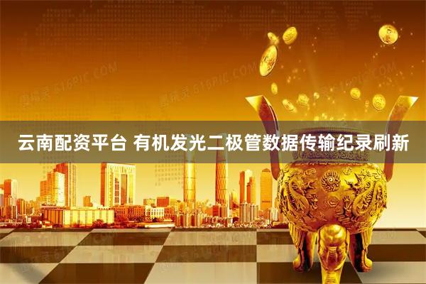 云南配资平台 有机发光二极管数据传输纪录刷新