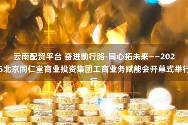云南配资平台 奋进前行路·同心拓未来——2025北京同仁堂商业投资集团工商业务赋能会开幕式举行