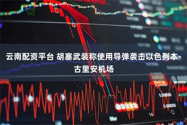 云南配资平台 胡塞武装称使用导弹袭击以色列本-古里安机场