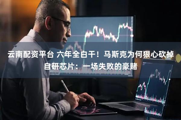 云南配资平台 六年全白干！马斯克为何狠心砍掉自研芯片：一场失败的豪赌