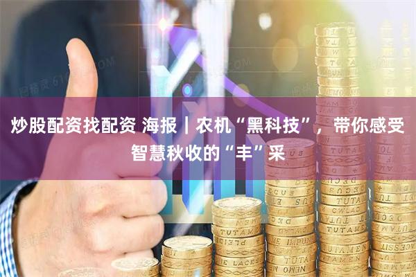 炒股配资找配资 海报｜农机“黑科技”，带你感受智慧秋收的“丰”采