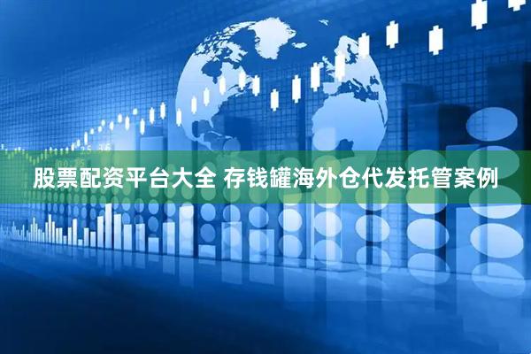 股票配资平台大全 存钱罐海外仓代发托管案例