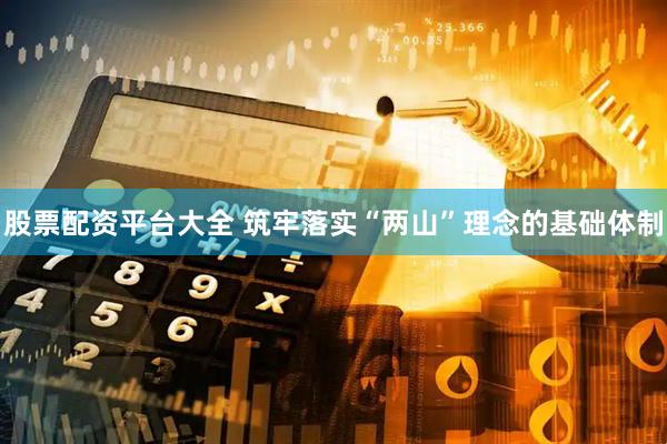 股票配资平台大全 筑牢落实“两山”理念的基础体制