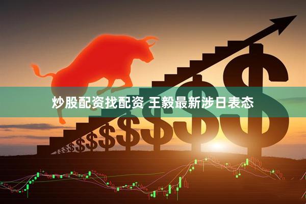 炒股配资找配资 王毅最新涉日表态
