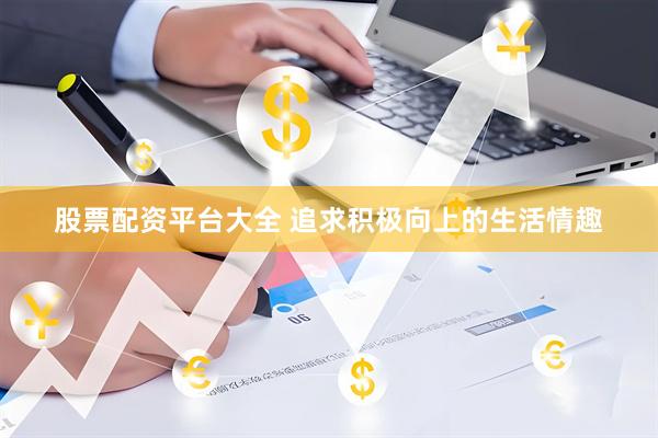 股票配资平台大全 追求积极向上的生活情趣