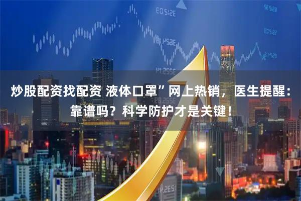 炒股配资找配资 液体口罩”网上热销，医生提醒：靠谱吗？科学防护才是关键！